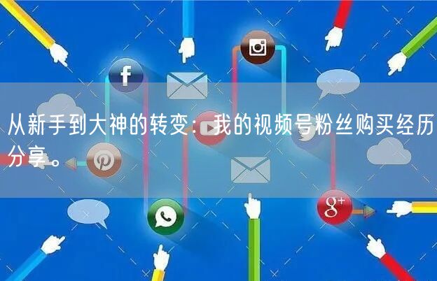 从新手到大神的转变：我的视频号粉丝购买经历分享。