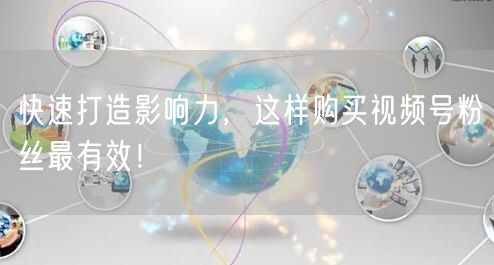 快速打造影响力，这样购买视频号粉丝最有效！