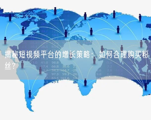 揭秘短视频平台的增长策略：如何合理购买粉丝？