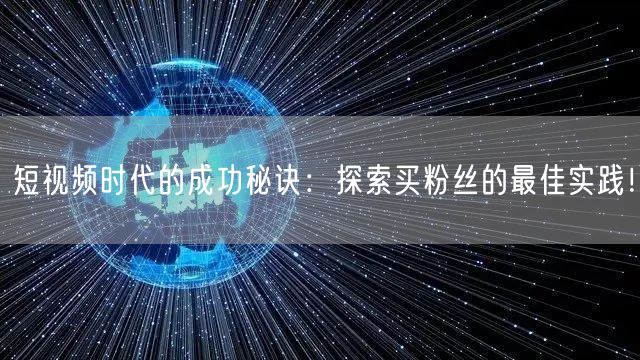 短视频时代的成功秘诀：探索买粉丝的最佳实践！
