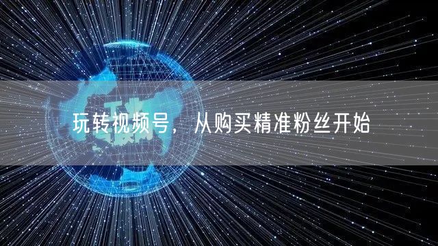 玩转视频号,从购买精准粉丝开始
