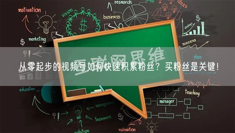 从零起步的视频号如何快速积累粉丝？买粉丝是关键！