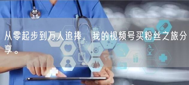 从零起步到万人追捧，我的视频号买粉丝之旅分享。