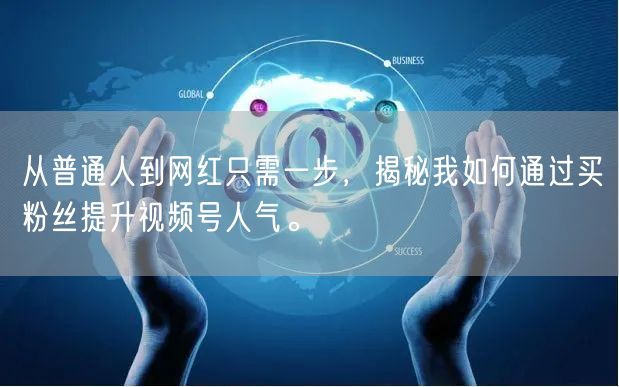 从普通人到网红只需一步，揭秘我如何通过买粉丝提升视频号人气。