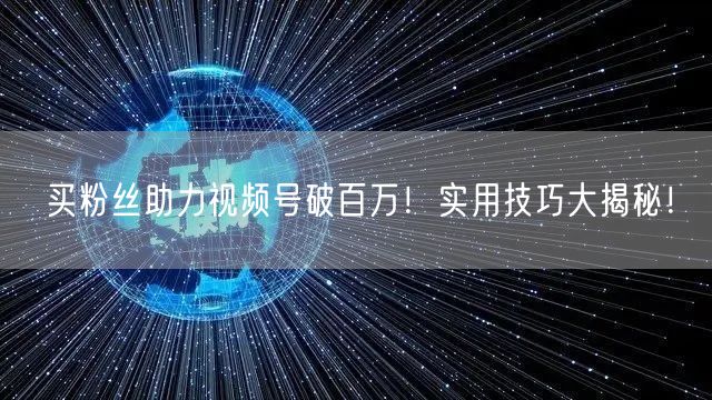 买粉丝助力视频号破百万！实用技巧大揭秘！
