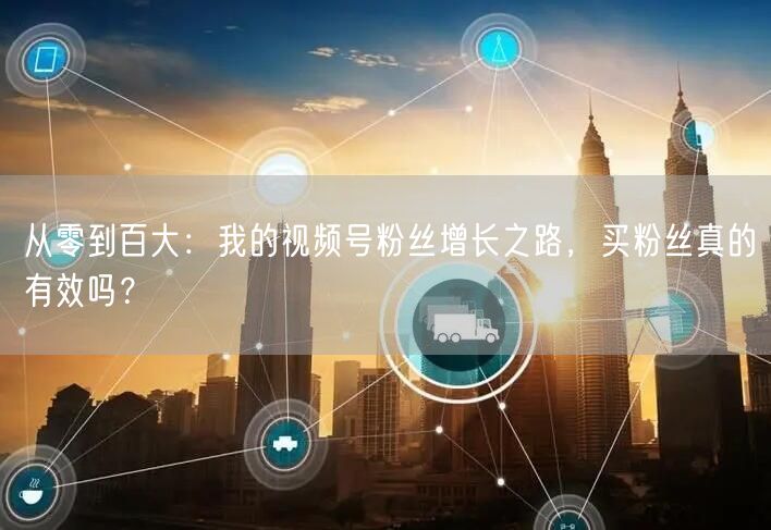 从零到百大：我的视频号粉丝增长之路，买粉丝真的有效吗？
