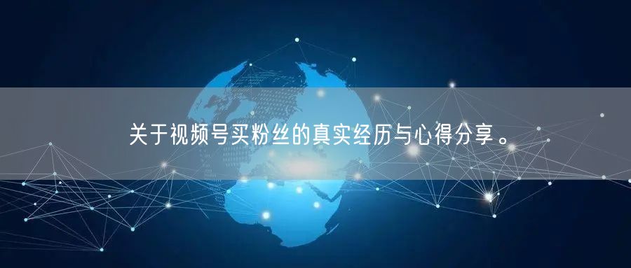 关于视频号买粉丝的真实经历与心得分享。