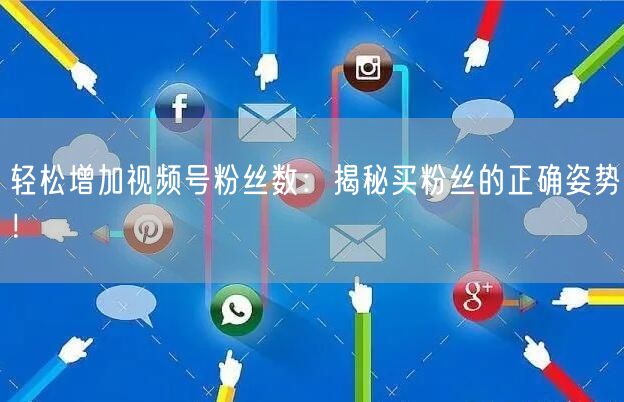 轻松增加视频号粉丝数：揭秘买粉丝的正确姿势！