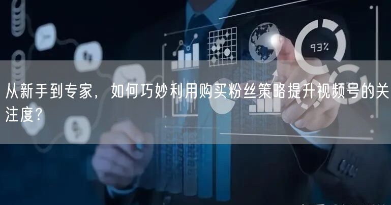 从新手到专家，如何巧妙利用购买粉丝策略提升视频号的关注度？