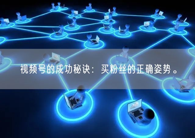视频号的成功秘诀：买粉丝的正确姿势。