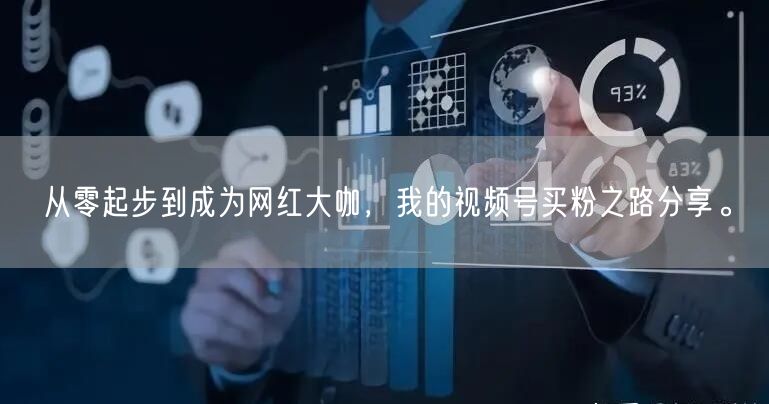 从零起步到成为网红大咖，我的视频号买粉之路分享。