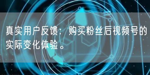 真实用户反馈：购买粉丝后视频号的实际变化体验。