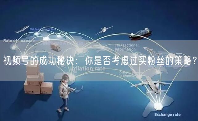 视频号的成功秘诀：你是否考虑过买粉丝的策略？