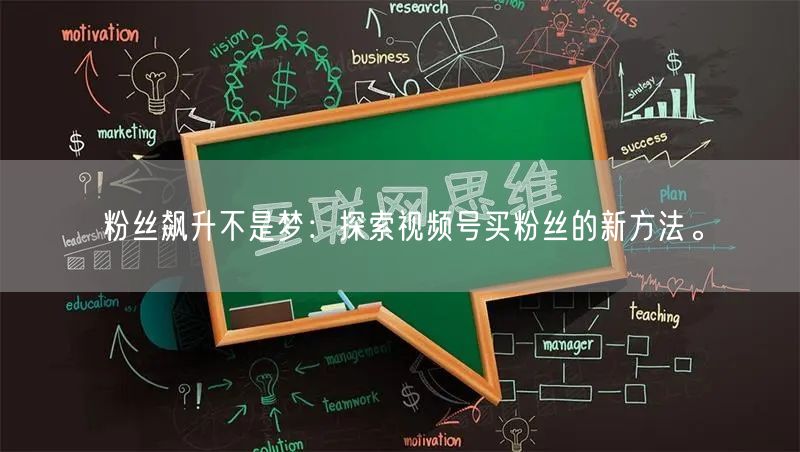 粉丝飙升不是梦：探索视频号买粉丝的新方法。