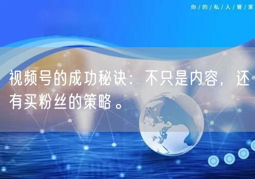 视频号的成功秘诀：不只是内容，还有买粉丝的策略。