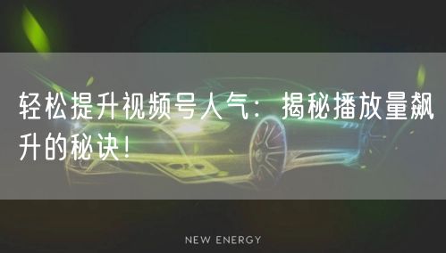 轻松提升视频号人气：揭秘播放量飙升的秘诀！