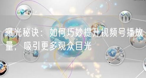 曝光秘诀：如何巧妙提升视频号播放量，吸引更多观众目光
