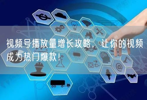视频号播放量增长攻略，让你的视频成为热门爆款！