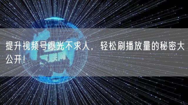 提升视频号曝光不求人，轻松刷播放量的秘密大公开！