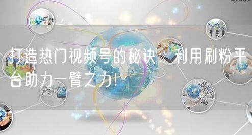 打造热门视频号的秘诀：利用刷粉平台助力一臂之力！