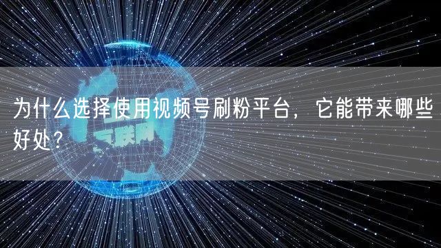 为什么选择使用视频号刷粉平台，它能带来哪些好处？