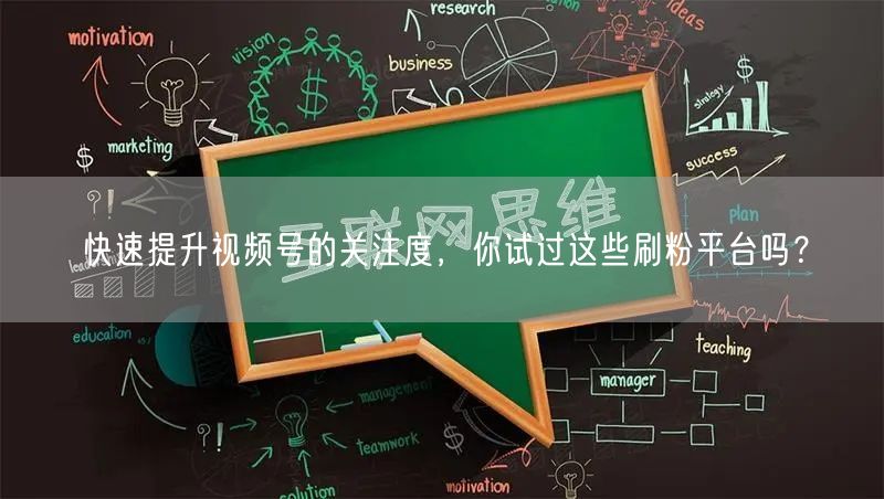 快速提升视频号的关注度，你试过这些刷粉平台吗？