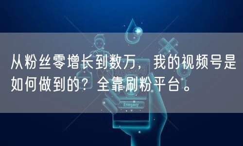 从粉丝零增长到数万，我的视频号是如何做到的？全靠刷粉平台。