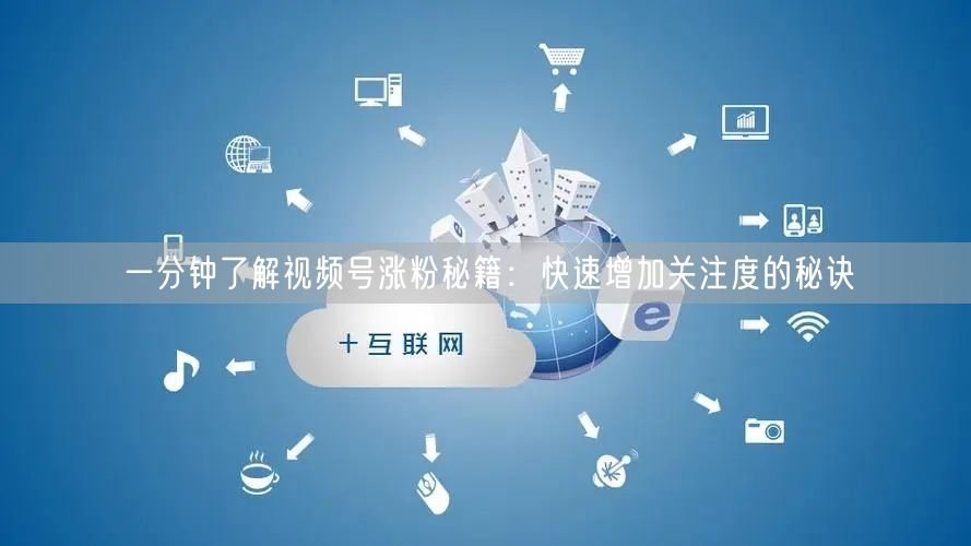 一分钟了解视频号涨粉秘籍：快速增加关注度的秘诀