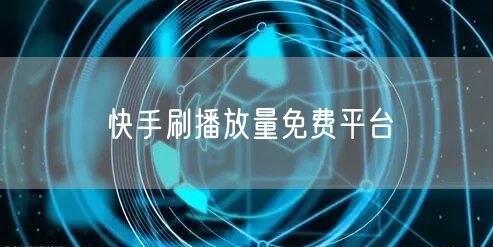 快手刷播放量免费平台