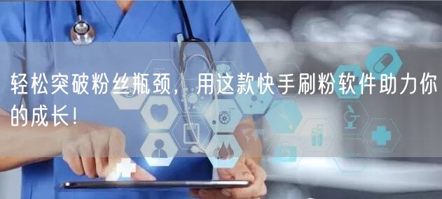 轻松突破粉丝瓶颈，用这款快手刷粉软件助力你的成长！