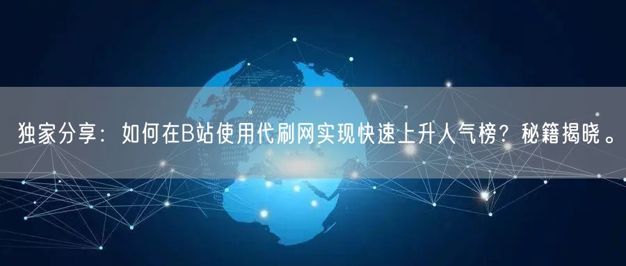 独家分享：如何在B站使用代刷网实现快速上升人气榜？秘籍揭晓。