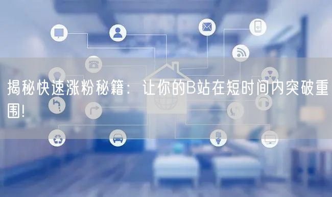 揭秘快速涨粉秘籍：让你的B站在短时间内突破重围!