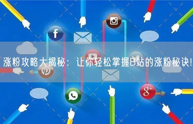 涨粉攻略大揭秘：让你轻松掌握B站的涨粉秘诀!
