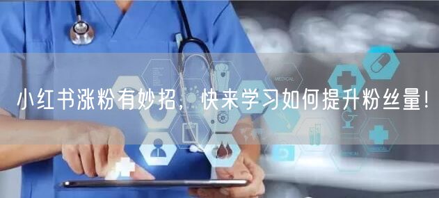 小红书涨粉有妙招，快来学习如何提升粉丝量！