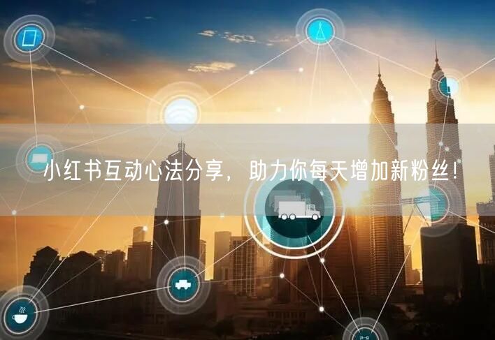 小红书互动心法分享，助力你每天增加新粉丝！