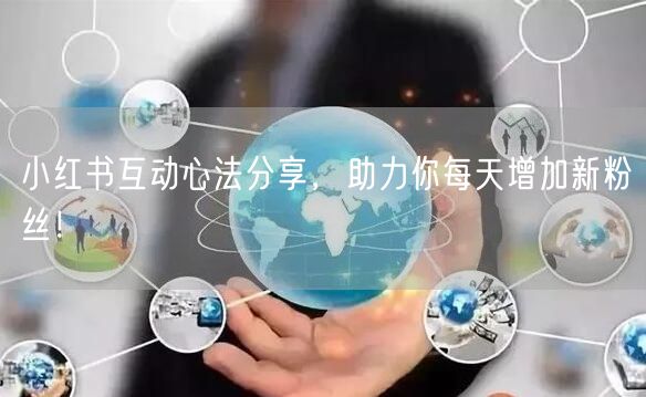 小红书互动心法分享，助力你每天增加新粉丝！