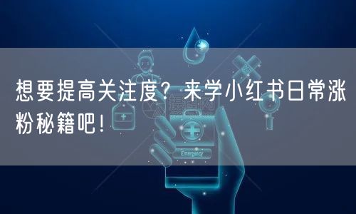 想要提高关注度？来学小红书日常涨粉秘籍吧！