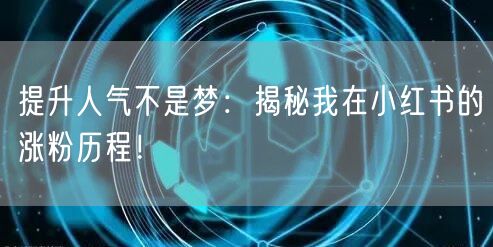 提升人气不是梦：揭秘我在小红书的涨粉历程！