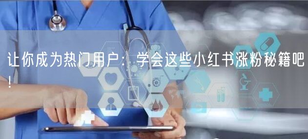 让你成为热门用户：学会这些小红书涨粉秘籍吧！