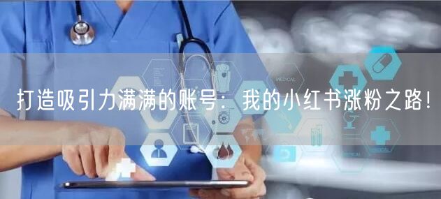 打造吸引力满满的账号：我的小红书涨粉之路！