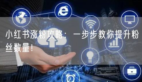 小红书涨粉攻略：一步步教你提升粉丝数量！