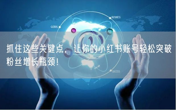 抓住这些关键点，让你的小红书账号轻松突破粉丝增长瓶颈！