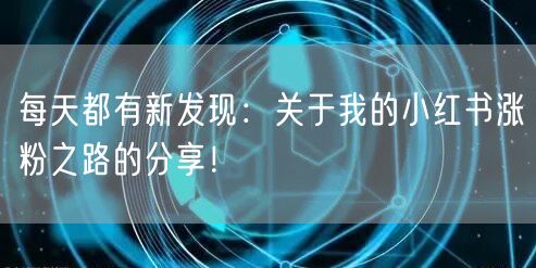 每天都有新发现：关于我的小红书涨粉之路的分享！