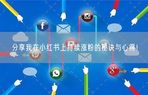 分享我在小红书上持续涨粉的秘诀与心得！