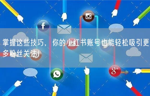 掌握这些技巧，你的小红书账号也能轻松吸引更多粉丝关注！