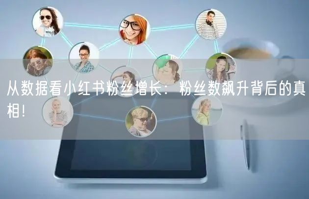 从数据看小红书粉丝增长：粉丝数飙升背后的真相！