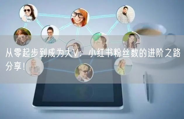 从零起步到成为大V：小红书粉丝数的进阶之路分享！