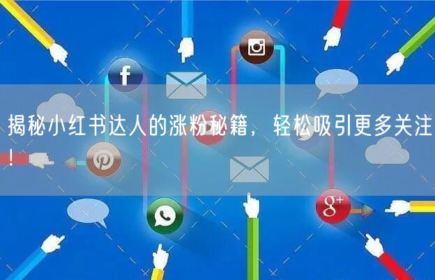 揭秘小红书达人的涨粉秘籍，轻松吸引更多关注！