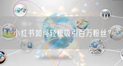 小红书如何轻松吸引百万粉丝？