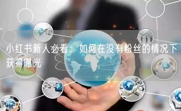 小红书新人必看：如何在没有粉丝的情况下获得曝光